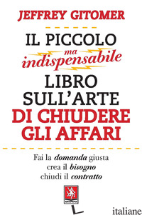 PICCOLO MA INDISPENSABILE LIBRO SULL'ARTE DI CHIUDERE GLI AFFARI (IL) - GITOMER JEFFREY