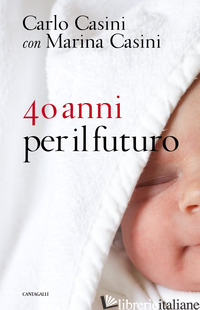 40 ANNI PER IL FUTURO - CASINI CARLO; CASINI MARINA