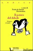 POTERE DEL DEBOLE. DAL GIOCO AL SAPERE (IL) - DE SANCTIS RICCIARDONE P. (CUR.)