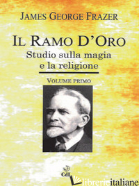 RAMO D'ORO. STUDIO SULLA MAGIA E LA RELIGIONE (IL). VOL. 1 - FRAZER JAMES GEORGE