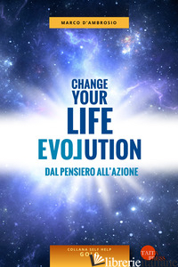 CHANGE YOUR LIFE EVOLUTION. DAL PENSIERO ALL'AZIONE - D'AMBROSIO MARCO