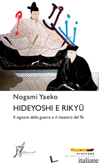 HIDEYOSHI E RIKYU. IL SIGNORE DELLA GUERRA E IL MAESTRO DEL TE' - NOGAMI YAEKO