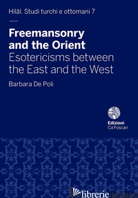 FREEMASONRY AND THE ORIENT. ESOTERICISMS BETWEEN THE EAST AND THE WEST - DE POLI BARBARA