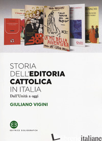 STORIA DELL'EDITORIA CATTOLICA IN ITALIA. DALL'UNITA' A OGGI - VIGINI GIULIANO