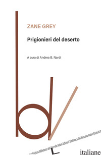 PRIGIONIERI DEL DESERTO - GREY ZANE; NARDI A. B. (CUR.)