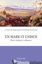 MARE CI UNISCE. POETI ITALIANI E ALBANESI (UN) - GIANCANE D. (CUR.); MATO A. (CUR.)