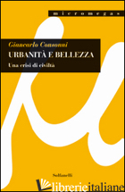 URBANITA' E BELLEZZA. UNA CRISI DI CIVILTA' - CONSONNI GIANCARLO