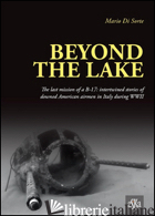 BEYOND THE LAKE. THE LAST MISSION OF A B-17. INTERTWINED STORIES OF DOWNED AMERI - DI SORTE MARIO