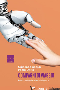 COMPAGNI DI VIAGGIO. ROBOT, ANDROIDI E ALTRE INTELLIGENZE - ANERDI GIUSEPPE; DARIO PAOLO