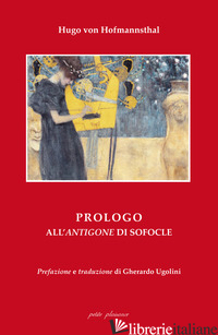 PROLOGO ALL'«ANTIGONE» DI SOFOCLE. EDIZ. ITALIANA E TEDESCA - HOFMANNSTHAL HUGO VON; UGOLINI G. (CUR.)