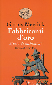 FABBRICANTI D'ORO. STORIE DI ALCHIMISTI - MEYRINK GUSTAV; FINCATI V. (CUR.)