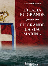 ITALIA FU GRANDE QUANDO FU GRANDE LA SUA MARINA (L') - TURRINI ALESSANDRO