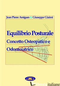 EQUILIBRIO POSTURALE. CONCETTO OSTEOPATICO E ODONTOIATRICO - AMIGUES JEAN PIERRE; GIAIMI GIUSEPPE