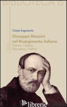 GIUSEPPE MAZZINI E IL RISORGIMENTO ITALIANO. PENSIERO/AZIONE/EDUCAZIONE/POLITICA - SAGRAMOLA ORESTE