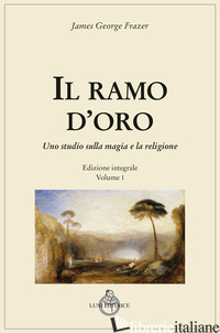 RAMO D'ORO. STUDIO SULLA MAGIA E SULLA RELIGIONE (IL). VOL. 1 - FRAZER JAMES GEORGE; BAGATTI F. (CUR.)