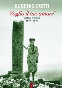 «VOGLIO IL TUO AMORE». LETTERE A VANDA 1947-1951 - CORTI EUGENIO