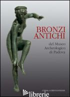 BRONZI ANTICHI DEL MUSEO ARCHEOLOGICO DI PADOVA - ZAMPIERI G. (CUR.); LAVARONE B. (CUR.)