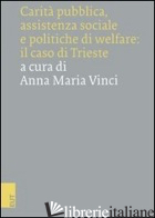 CARITA' PUBBLICA, ASSISTENZA SOCIALE E POLITICHE DI WELFARE: IL CASO DI TRIESTE - VINCI A. M. (CUR.)