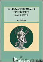 LEGAZIONE DI ROMAGNA E I SUOI ARCHIVI. SECOLI XVI-XVIII (LA) - TURCHINI A. (CUR.)