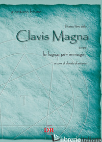 TERZO LIBRO DELLA CLAVIS MAGNA OVVERO LA LOGICA PER IMMAGINI (IL) - BRUNO GIORDANO; D'ANTONIO C. (CUR.)