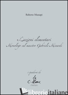 LEZIONI ELEMENTARI. MONOLOGO SUL MAESTRO GABRIELE MINARDI - MUSSAPI ROBERTO; CUCCHI M. (CUR.)
