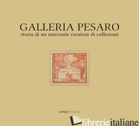 GALLERIA PESARO. STORIA DI UN MERCANTE CREATORE DI COLLEZIONI. CATALOGO DELLA MO - MADESANI A. (CUR.); STAUDACHER E. (CUR.)