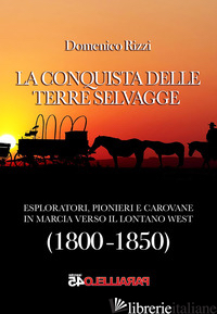 CONQUISTA DELLE TERRE SELVAGGE. 1800-1850 (LA) - RIZZI DOMENICO; FILIOS F. (CUR.)