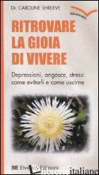 RITROVARE LA GIOIA DI VIVERE. DEPRESSIONI, ANGOSCE, STRESS: COME EVITARLI E COME - SHREEVE CAROLINE