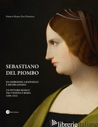 SEBASTIANO DEL PIOMBO. DA GIORGIONE A RAFFAELLO E MICHELANGELO. UN PITTORE MUSIC - DAL POZZOLO ENRICO MARIA