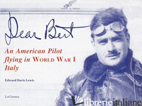 DEAR BERT. AN AMERICAN PILOT FLYING IN WORLD WAR I ITALY - LEWIS EDWARD D.