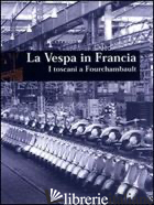 VESPA IN FRANCIA. I TOSCANI A FOURCHAMBAULT (LA) - GRACCI A. (CUR.); LESAGE P. (CUR.); QUIRICI M. (CUR.)