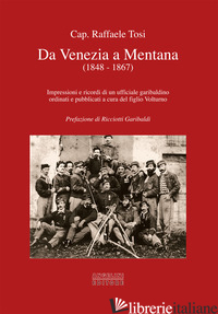 DA VENEZIA A MENTANA (1848-1867). IMPRESSIONI E RICORDI DI UN UFFICIALE GARIBALD - TOSI RAFFAELE