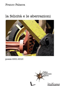 FELICITA' E LE ABERRAZIONI. POESIE 2001-2010 (LA) - FALASCA FRANCO