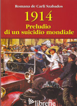 1914 PRELUDIO DI UN SUICIDIO MONDIALE - DE CARLI SZABADOS ROMANA