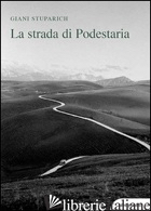 STRADA DI PODESTARIA, CON DICIOTTO LETTERE A GIANI DI CARLO STUPARICH (LA) - STUPARICH GIANI; SANDRINI G. (CUR.)