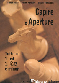 CAPIRE LE APERTURE. VOL. 3: TUTTO SU 1.C4, CF3 E MINORI - DJURIC STEFAN; KOMAROV DIMITRI; PANTALEONI CLAUDIO