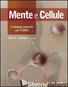 MENTE E CELLULE. IL DIALOGO INTERIORE CON IL DNA - UPLEDGER JOHN E.