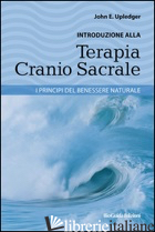 INTRODUZIONE ALLA TERAPIA CRANIO SACRALE. I PRINCIPI DEL BENESSERE NATURALE - UPLEDGER JOHN E.; MAGGIO D. (CUR.)