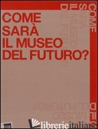 COME SARA' IL MUSEO DEL FUTURO - GUCCIONE MARGHERITA