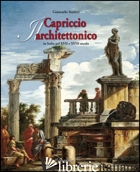CAPRICCIO ARCHITETTONICO IN ITALIA NEL XVII E XVIII SECOLO. EDIZ. ITALIANA E ING - SESTIERI GIANCARLO