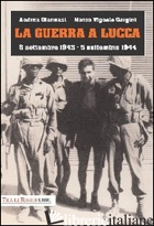 GUERRA A LUCCA. 8 SETTEMBRE 1943-5 SETTEMBRE 1944 (LA) - GIANNASI ANDREA; VIGNOLO GARGINI MARCO