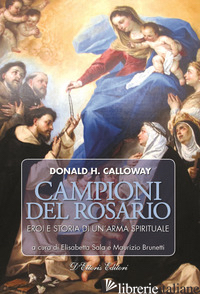 CAMPIONI DEL ROSARIO. EROI E STORIA DI UN'ARMA SPIRITUALE - CALLOWAY DONALD H.; SALA E. (CUR.); BRUNETTI M. (CUR.)