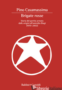 BRIGATE ROSSE. STORIA DEL PARTITO ARMATO DALLE ORIGINI ALL'OMICIDIO BIAGI (1970- - CASAMASSIMA PINO