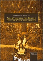 ALLA CONQUISTA DEL BRASILE. 1893, SULLA ROTTA DEGLI EMIGRANTI - MACOLA FERRUCCIO