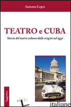 TEATRO E CUBA. STORIA DEL TEATRO CUBANO DALLE ORIGINI AD OGGI - LEPRE ANTONIO