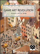 GAME ART REVOLUTION. GIOCARE CON LE FORME. IL COSMO CONTEMPORANEO DEI VIDEOGAME. - FERRARI D. (CUR.); TRAINI L. (CUR.); VALLESE G. (CUR.)