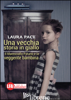 VECCHIA STORIA IN GIALLO. IL MARESCIALLO PATANO' E LA VEGGENTE BAMBINA (UNA) - PACE LAURA