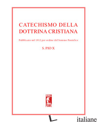 CATECHISMO DELLA DOTTRINA CRISTIANA. PUBBLICATO NEL 1912 PER ORDINE DEL SOMMO PO - PIO X
