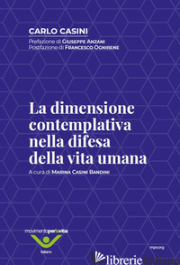 DIMENSIONE CONTEMPLATIVA NELLA DIFESA DELLA VITA UMANA (LA) - CASINI CARLO; CASINI BANDINI M. (CUR.)