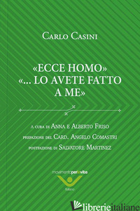 ECCE HOMO ...LO AVETE FATTO A ME - CASINI CARLO; FRISO A. (CUR.); FRISO A. (CUR.)